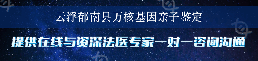 云浮郁南县万核基因亲子鉴定